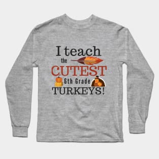 I Teach the Cutest Turkeys Sixth 6th Grade Long Sleeve T-Shirt